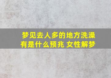 梦见去人多的地方洗澡有是什么预兆 女性解梦